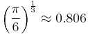 \left(
\frac{\pi}{6}
\right)^{\frac{1}{3}} \approx 0.806