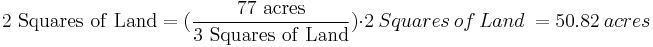 \mathrm{2\ Squares\ of\ Land} =(\frac{\mathrm{77\ acres}}{\mathrm{3\ Squares\ of\ Land}}) \cdot 2\ Squares\ of\ Land\ = 50.82\ acres 