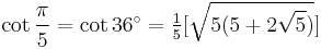 \cot\frac{\pi}{5}=\cot 36^\circ=\tfrac15[\sqrt{5(5%2B2\sqrt5)}]\,