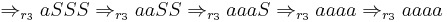 \Rightarrow_{r_3} aSSS \Rightarrow_{r_3} aaSS \Rightarrow_{r_3} aaaS \Rightarrow_{r_3} aaaa \Rightarrow_{r_3} aaaa