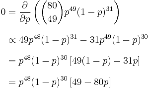 
\begin{align}
{0}&{} = \frac{\partial}{\partial p} \left( \binom{80}{49} p^{49}(1-p)^{31} \right) \\[8pt]
  & {}\propto 49p^{48}(1-p)^{31} - 31p^{49}(1-p)^{30} \\[8pt]
  & {}= p^{48}(1-p)^{30}\left[ 49(1-p) - 31p \right]  \\[8pt]
  & {}= p^{48}(1-p)^{30}\left[ 49 - 80p \right]
\end{align}
