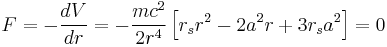 
F = -\frac{dV}{dr} = -\frac{mc^{2}}{2r^{4}} \left[ r_{s} r^{2} - 2a^{2} r %2B 3r_{s} a^{2} \right] = 0
