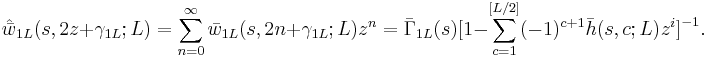 
\hat{\bar{w}}_{1L}(s, 2z%2B\gamma_{1L};L) =  \sum_{n=0}^\infty \bar{w}_{1L}(s, 2n%2B\gamma_{1L};L)z^n = \bar{\Gamma}_{1L}(s)\big[1-\sum_{c=1}^{[L/2]} (-1)^{c%2B1}\bar{h}(s,c;L)z^i\big]^{-1}.  
