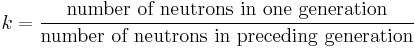 k = \frac{\mbox{number of neutrons in one generation}}{\mbox{number of neutrons in preceding generation}}