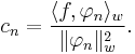 c_n = {\langle f, \varphi_n \rangle_w\over \|\varphi_n\|_w^2}.