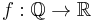  f�: \mathbb{Q} \rightarrow \mathbb{R} 