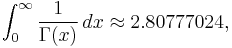 \int_{0}^\infty \frac{1}{\Gamma(x)}\, dx \approx 2.80777024,