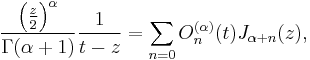 \frac{\left(\frac z 2 \right)^\alpha} {\Gamma(\alpha%2B1)} \frac 1 {t-z}= \sum_{n=0}O_n^{(\alpha)}(t) J_{\alpha%2Bn}(z),