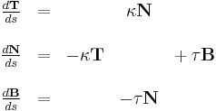  
\begin{matrix}
\frac{d\mathbf{T}}{ds} &=& & \kappa \mathbf{N} & \\
&&&&\\
\frac{d\mathbf{N}}{ds} &=& - \kappa \mathbf{T} & &%2B\, \tau \mathbf{B}\\
&&&&\\
\frac{d\mathbf{B}}{ds} &=& & -\tau \mathbf{N} &
\end{matrix}
