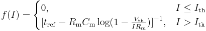 f(I) =
\begin{cases} 
  0,  & I \le I_\mathrm{th} \\
  {[} t_\mathrm{ref}-R_\mathrm{m} C_\mathrm{m} \log(1-\tfrac{V_\mathrm{th}}{I R_\mathrm{m}}) {]}^{-1}, & I > I_\mathrm{th} 
\end{cases} 