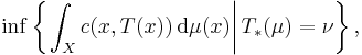 \inf \left\{ \left. \int_{X} c(x, T(x)) \, \mathrm{d} \mu (x) \right| T_{*} (\mu) = \nu \right\},