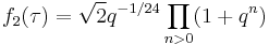  \displaystyle f_2(\tau) = \sqrt2q^{-1/24}\prod_{n>0}(1%2Bq^{n})