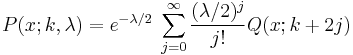 P(x; k, \lambda ) = e^{-\lambda/2}\; \sum_{j=0}^\infty  \frac{(\lambda/2)^j}{j!} Q(x; k%2B2j)