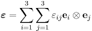 
  \boldsymbol{\varepsilon} = \sum_{i=1}^3 \sum_{j=1}^3 \varepsilon_{ij} \mathbf{e}_i\otimes\mathbf{e}_j
 