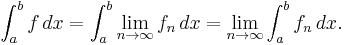  \int_{a}^{b} f\, dx = \int_a^b{\lim_{n \to \infty}{f_n}\, dx} = \lim_{n \to \infty} \int_{a}^{b} f_n\, dx.