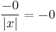 \frac{-0}{ \left| x \right| } = -0\,\!