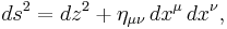 \ ds^2 = dz^2 %2B \eta_{\mu\nu}\,dx^\mu \,dx^\nu,