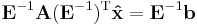 \mathbf{E}^{-1}\mathbf{A}(\mathbf{E}^{-1})^\mathrm{T}\mathbf{\hat{x}}=\mathbf{E}^{-1}\mathbf{b}