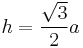 h=\frac{\sqrt{3}}{2} a