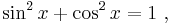 \sin^2 x %2B \cos^2 x = 1 \ , 