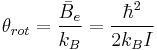 \theta _{rot}=\frac{\bar{B}_{e}}{k_{B}}=\frac{\hbar ^{2}}{2k_{B}I}