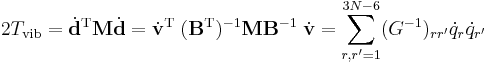 
2T_\mathrm{vib} =  \dot{\mathbf{d}}^\mathrm{T}  \mathbf{M} \dot{\mathbf{d}}
= \dot{\mathbf{v}}^\mathrm{T}\; (\mathbf{B}^\mathrm{T})^{-1} \mathbf{M} \mathbf{B}^{-1}\; \dot{\mathbf{v}} = \sum_{r, r'=1}^{3N-6} (G^{-1})_{r r'} \dot{q}_r \dot{q}_{r'}
