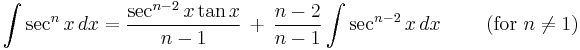  \int \sec^n x \, dx = \frac{\sec^{n-2} x \tan x}{n-1} \,%2B\, \frac{n-2}{n-1}\int \sec^{n-2} x \, dx \qquad \text{ (for }n \ne 1\text{)}\,\! 