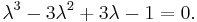 \lambda ^3 -3 \lambda ^2 %2B 3 \lambda -1 = 0. \, 