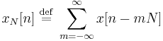 x_N[n]\ \stackrel{\text{def}}{=}\ \sum_{m=-\infty}^{\infty} x[n-mN]