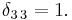 \delta_{3 \, 3} = 1. 