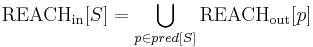 {\rm REACH}_{\rm in}[S] = \bigcup_{p \in pred[S]} {\rm REACH}_{\rm out}[p]