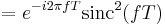 = e^{-i 2 \pi fT} \mathrm{sinc}^2(fT) \ 