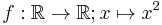  f: \mathbb R\to\mathbb R; x\mapsto x^2