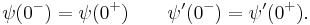  \psi(0^{-})=\psi(0^{%2B}) \qquad \psi'(0^{-})=\psi'(0^{%2B}). \,\! 