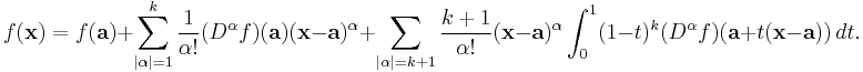 f(\mathbf x)= f(\mathbf a)%2B\sum_{|\alpha|=1}^k\frac{1}{\alpha!} (D^\alpha f) (\mathbf a)(\mathbf x-\mathbf a)^\alpha%2B\sum_{|\alpha|=k%2B1}\frac{k%2B1}{\alpha!}
(\mathbf x-\mathbf a)^\alpha \int_0^1 (1-t)^k (D^\alpha f)(\mathbf a%2Bt(\mathbf x-\mathbf a))\,dt.