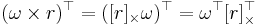 (\omega\times r)^\top = ([r]_\times \omega)^\top = \omega^\top [r]_\times^\top \,\!