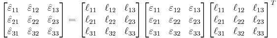 
   \begin{bmatrix} \hat{\varepsilon}_{11} & \hat{\varepsilon}_{12} & \hat{\varepsilon}_{13} \\
     \hat{\varepsilon}_{21} & \hat{\varepsilon}_{22} & \hat{\varepsilon}_{23} \\
     \hat{\varepsilon}_{31} & \hat{\varepsilon}_{32} & \hat{\varepsilon}_{33} \end{bmatrix}
   = \begin{bmatrix} \ell_{11} & \ell_{12} & \ell_{13} \\ \ell_{21} & \ell_{22} & \ell_{23} \\ \ell_{31} & \ell_{32} & \ell_{33} \end{bmatrix}
   \begin{bmatrix} \varepsilon_{11} & \varepsilon_{12} & \varepsilon_{13} \\
     \varepsilon_{21} & \varepsilon_{22} & \varepsilon_{23} \\
     \varepsilon_{31} & \varepsilon_{32} & \varepsilon_{33} \end{bmatrix}
     \begin{bmatrix} \ell_{11} & \ell_{12} & \ell_{13} \\ \ell_{21} & \ell_{22} & \ell_{23} \\ \ell_{31} & \ell_{32} & \ell_{33} \end{bmatrix}^T
 