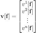 \mathbf{v}[\mathbf{f}] = \begin{bmatrix}v^1[\mathbf{f}]\\v^2[\mathbf{f}]\\\vdots\\v^n[\mathbf{f}]\end{bmatrix}