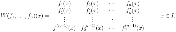 
W(f_1, \ldots, f_n) (x)=
\begin{vmatrix} 
f_1(x) & f_2(x) & \cdots & f_n(x) \\
f_1'(x) & f_2'(x) & \cdots & f_n' (x)\\
\vdots & \vdots & \ddots & \vdots \\
f_1^{(n-1)}(x)& f_2^{(n-1)}(x) & \cdots & f_n^{(n-1)}(x)
\end{vmatrix},\qquad x\in I.
