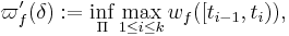 
    \varpi'_{f} (\delta)�:= \inf_{\Pi} \max_{1 \leq i \leq k} w_{f} ([t_{i - 1}, t_{i})),
  