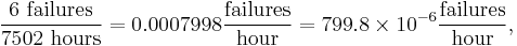 \frac{6\text{ failures}}{7502\text{ hours}} = 0.0007998 \frac\text{failures}\text{hour} = 799.8 \times 10^{-6} \frac\text{failures}\text{hour}, 