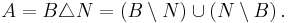 A = B \triangle N = \left( B \setminus N \right) \cup \left( N \setminus B \right).