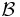 \mathcal{B}