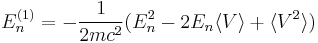 E_{n}^{(1)}=-\frac{1}{2mc^{2}}(E_{n}^{2}-2E_{n}\langle V\rangle %2B\langle V^{2}\rangle )