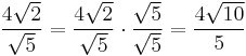 \frac{4 \sqrt{2}}{\sqrt{5}} = \frac{4 \sqrt{2}}{\sqrt{5}} \cdot \frac{\sqrt{5}}{\sqrt{5}} = \frac{4 \sqrt{10}}{5}