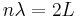 
n\lambda = 2L
\,