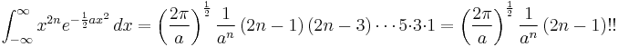  \int_{-\infty}^{\infty} x^{2n} e^{-{1 \over 2} a x^2}\,dx = \left ( {2\pi \over a } \right ) ^{1\over {2}} {1\over a^{n}} \left ( 2n -1 \right ) \left ( 2n -3 \right ) \cdots 5 \cdot 3 \cdot 1 = \left ( {2\pi \over a } \right ) ^{1\over {2}} {1\over a^{n}} \left ( 2n -1 \right )!! 