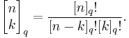 
\begin{bmatrix}
n\\
k
\end{bmatrix}_q
=
\frac{[n]_q!}{[n-k]_q! [k]_q!}.
