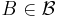 B \in \mathcal{B}