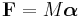 \mathbf{F}=M\boldsymbol{\alpha}\ 